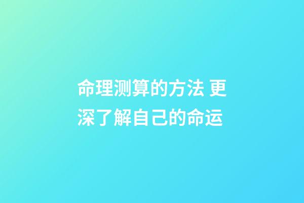 命理测算的方法 更深了解自己的命运